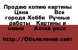 Продаю копию картины › Цена ­ 201 000 - Все города Хобби. Ручные работы » Картины и панно   . Алтай респ.